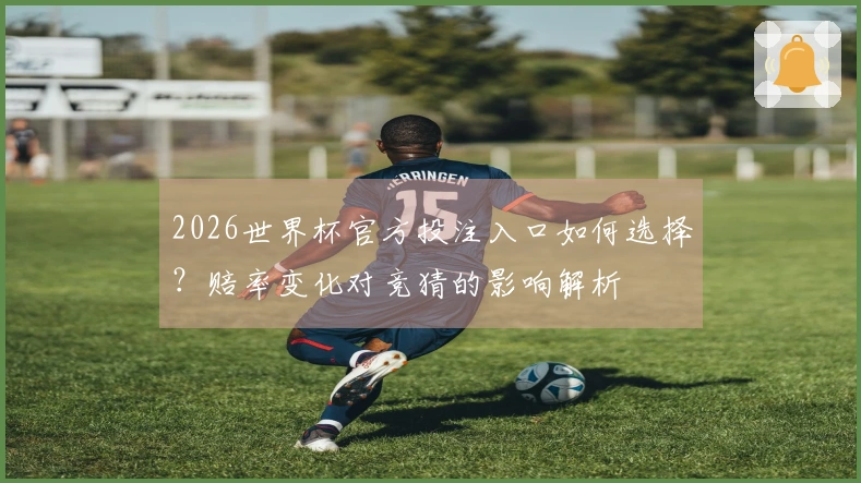 2026世界杯官方投注入口如何选择?赔率变化对竞猜的影响解析
