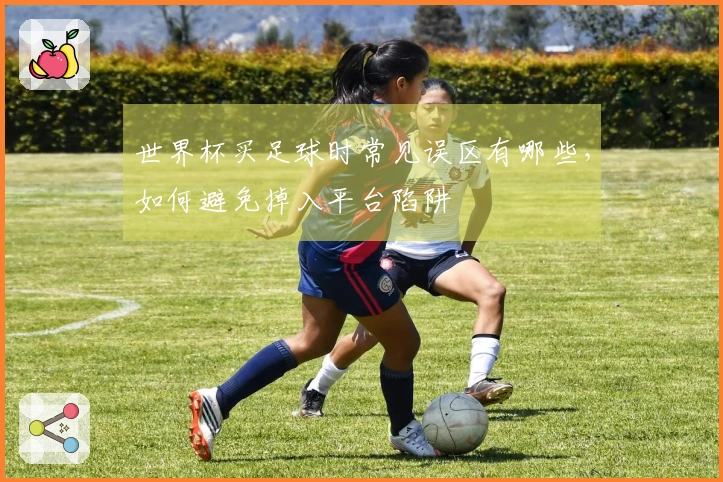 世界杯买足球时常见误区有哪些，如何避免掉入平台陷阱